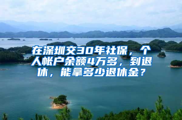 在深圳交30年社保，个人帐户余额4万多，到退休，能拿多少退休金？