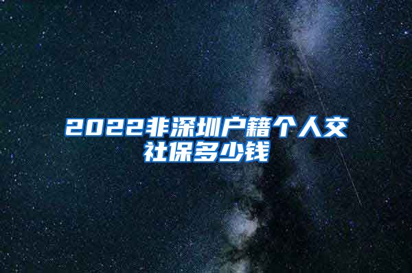 2022非深圳户籍个人交社保多少钱