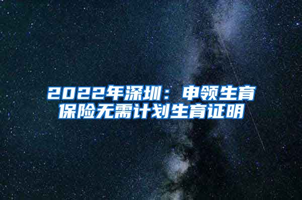 2022年深圳：申领生育保险无需计划生育证明