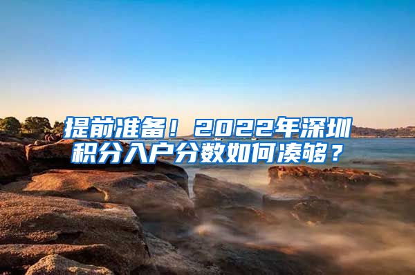 提前准备！2022年深圳积分入户分数如何凑够？