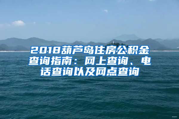 2018葫芦岛住房公积金查询指南：网上查询、电话查询以及网点查询