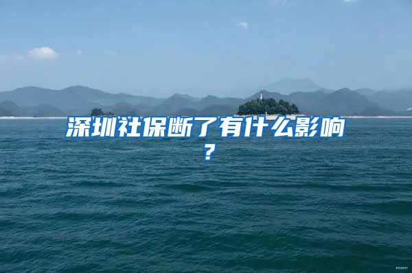 深圳社保断了有什么影响？