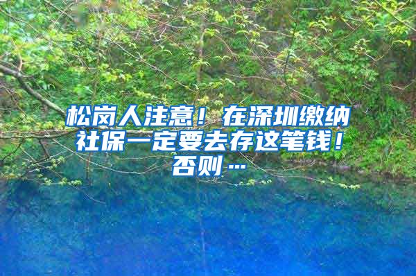 松岗人注意！在深圳缴纳社保一定要去存这笔钱！否则…