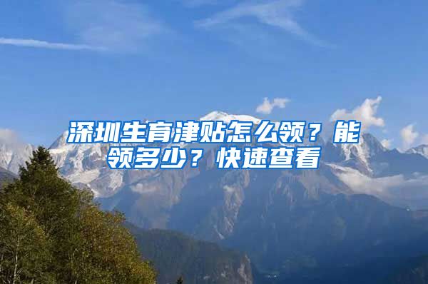 深圳生育津贴怎么领？能领多少？快速查看