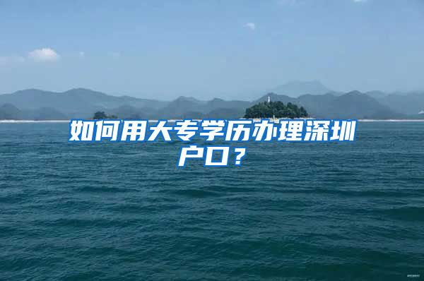 如何用大专学历办理深圳户口？