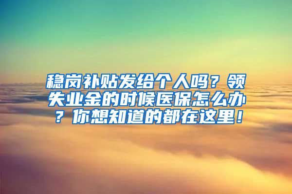 稳岗补贴发给个人吗？领失业金的时候医保怎么办？你想知道的都在这里！