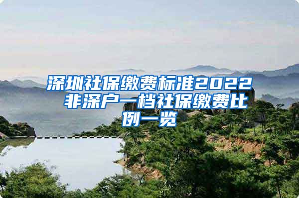 深圳社保缴费标准2022 非深户一档社保缴费比例一览