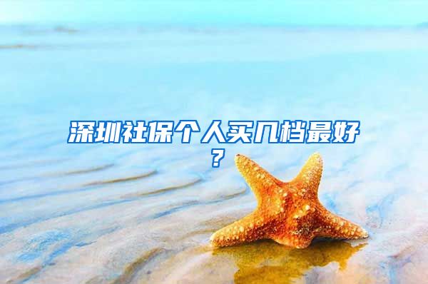 深圳社保个人买几档最好？