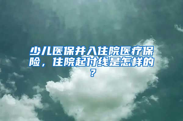 少儿医保并入住院医疗保险，住院起付线是怎样的？