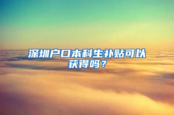 深圳户口本科生补贴可以获得吗？