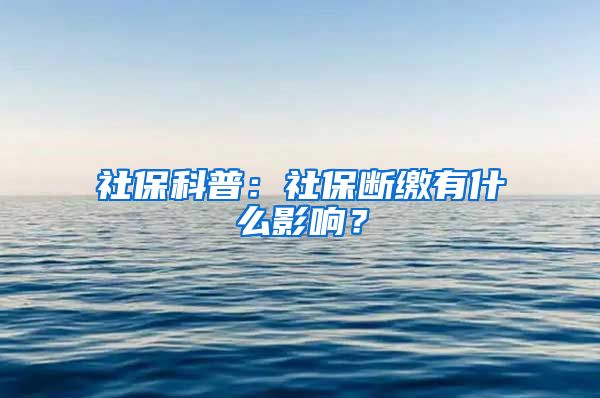 社保科普：社保断缴有什么影响？