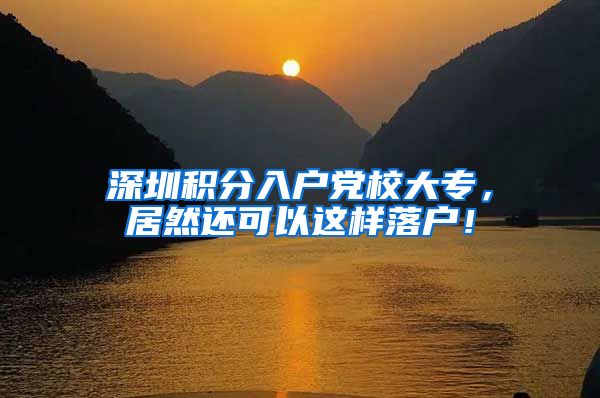 深圳积分入户党校大专，居然还可以这样落户！