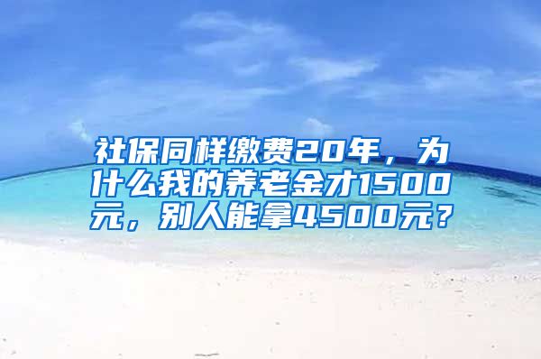 社保同样缴费20年，为什么我的养老金才1500元，别人能拿4500元？