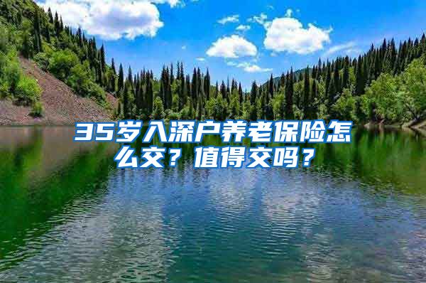 35岁入深户养老保险怎么交？值得交吗？