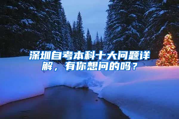 深圳自考本科十大问题详解，有你想问的吗？