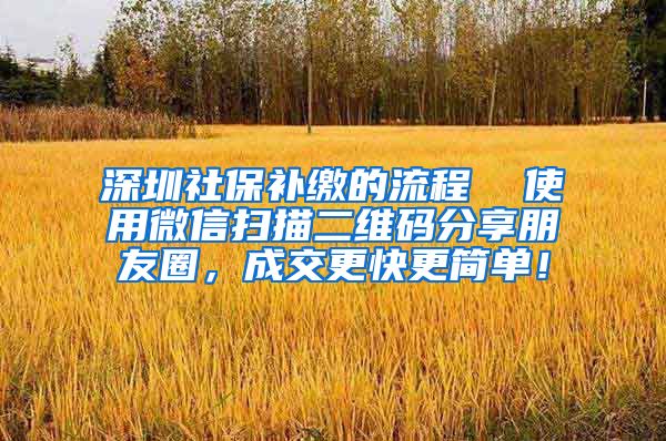 深圳社保补缴的流程  使用微信扫描二维码分享朋友圈，成交更快更简单！