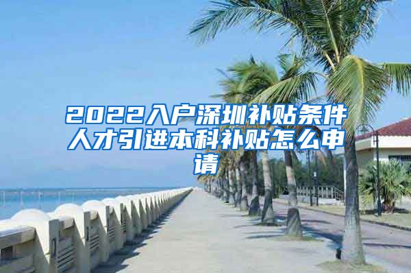 2022入户深圳补贴条件人才引进本科补贴怎么申请