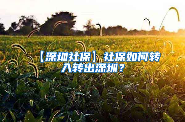 【深圳社保】社保如何转入转出深圳？