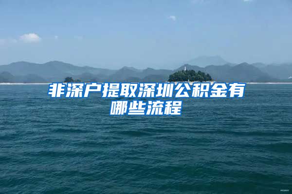 非深户提取深圳公积金有哪些流程