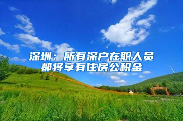 深圳：所有深户在职人员都将享有住房公积金