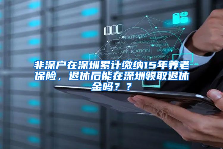 非深户在深圳累计缴纳15年养老保险，退休后能在深圳领取退休金吗？？