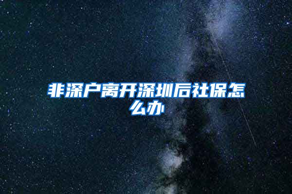 非深户离开深圳后社保怎么办