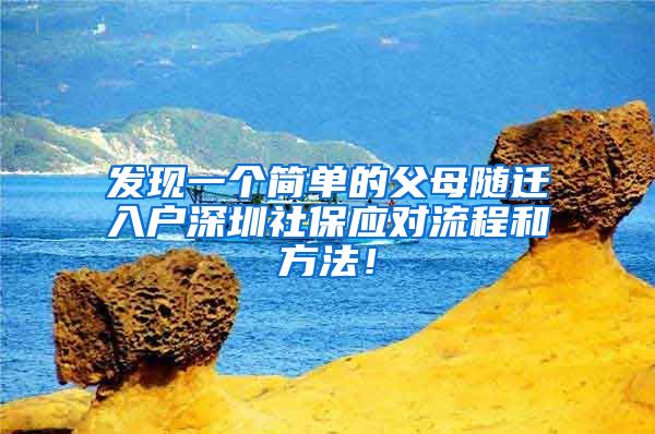 发现一个简单的父母随迁入户深圳社保应对流程和方法！