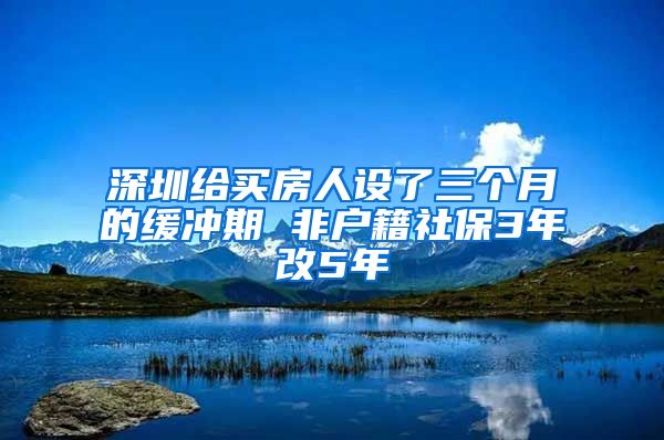 深圳给买房人设了三个月的缓冲期 非户籍社保3年改5年