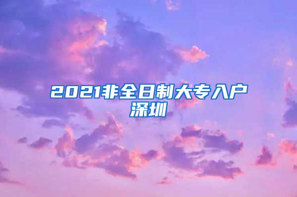 2021非全日制大专入户深圳