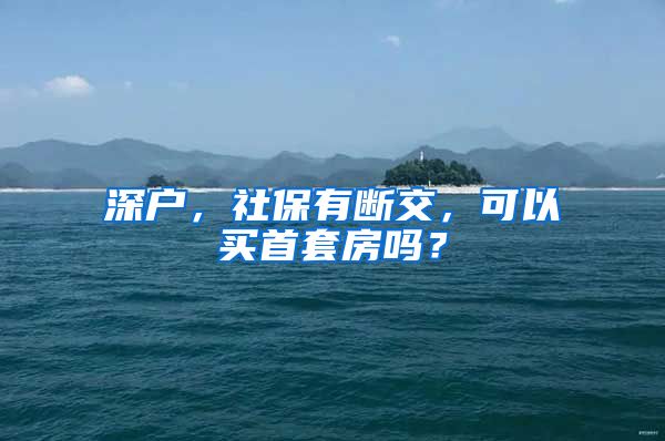 深户，社保有断交，可以买首套房吗？