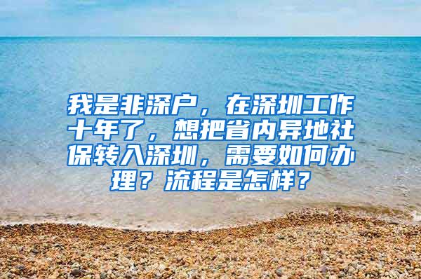 我是非深户，在深圳工作十年了，想把省内异地社保转入深圳，需要如何办理？流程是怎样？