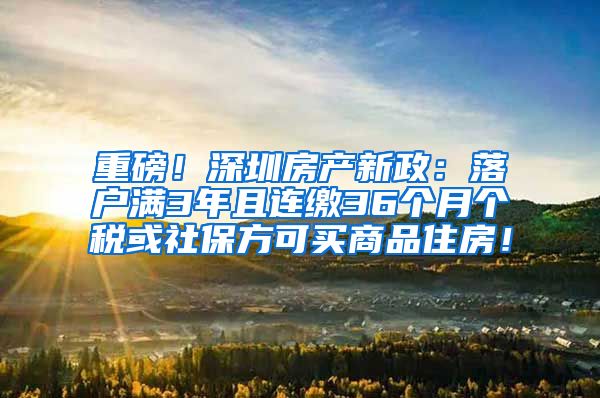 重磅！深圳房产新政：落户满3年且连缴36个月个税或社保方可买商品住房！