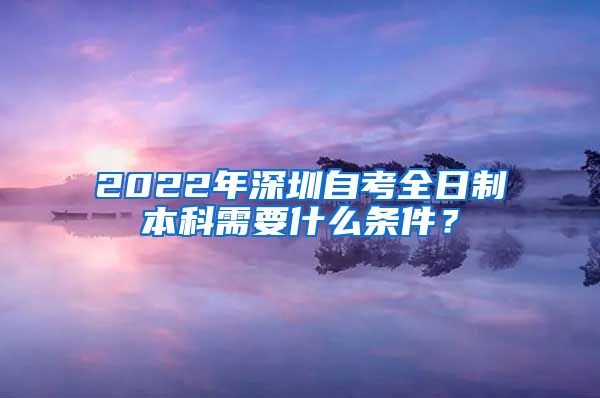 2022年深圳自考全日制本科需要什么条件？