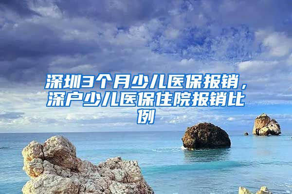 深圳3个月少儿医保报销，深户少儿医保住院报销比例