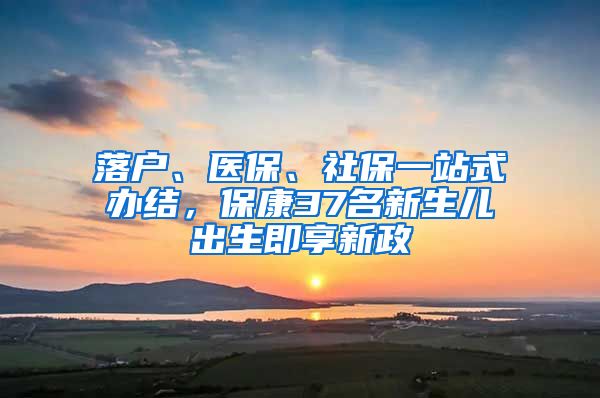 落户、医保、社保一站式办结，保康37名新生儿出生即享新政