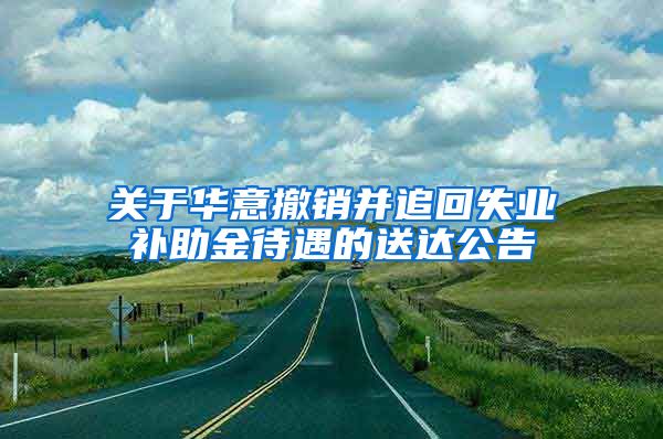 关于华意撤销并追回失业补助金待遇的送达公告