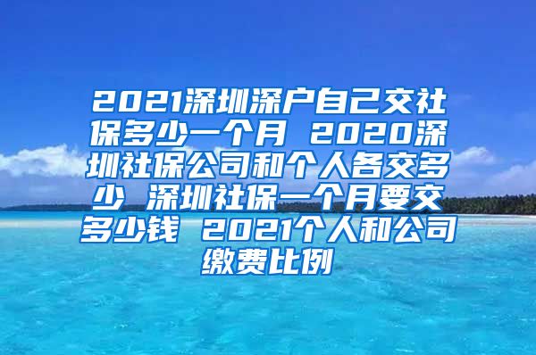 2021深圳深户自己交社保多少一个月 2020深圳社保公司和个人各交多少 深圳社保一个月要交多少钱 2021个人和公司缴费比例