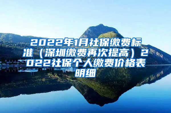 2022年1月社保缴费标准（深圳缴费再次提高）2022社保个人缴费价格表明细