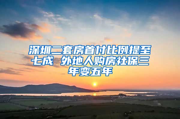 深圳二套房首付比例提至七成 外地人购房社保三年变五年