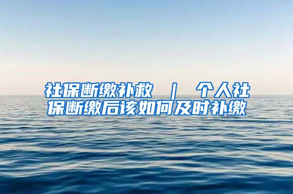 社保断缴补救 ｜ 个人社保断缴后该如何及时补缴