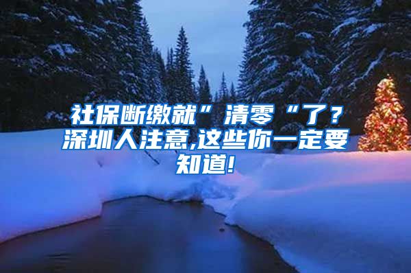 社保断缴就”清零“了？深圳人注意,这些你一定要知道!