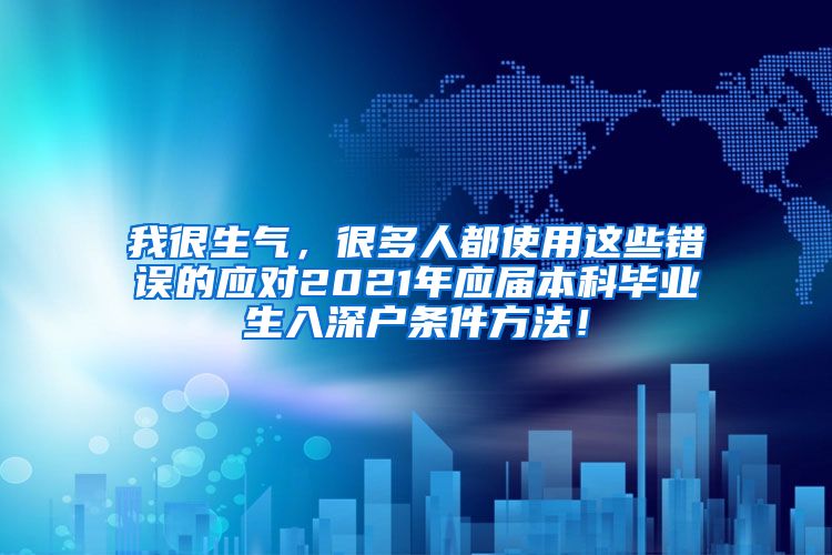 我很生气，很多人都使用这些错误的应对2021年应届本科毕业生入深户条件方法！