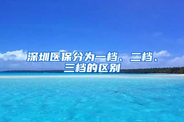 深圳医保分为一档、二档、三档的区别