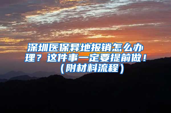 深圳医保异地报销怎么办理？这件事一定要提前做！（附材料流程）