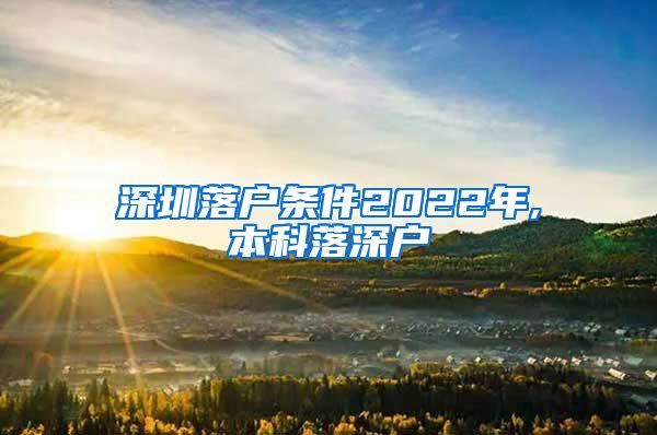 深圳落户条件2022年,本科落深户