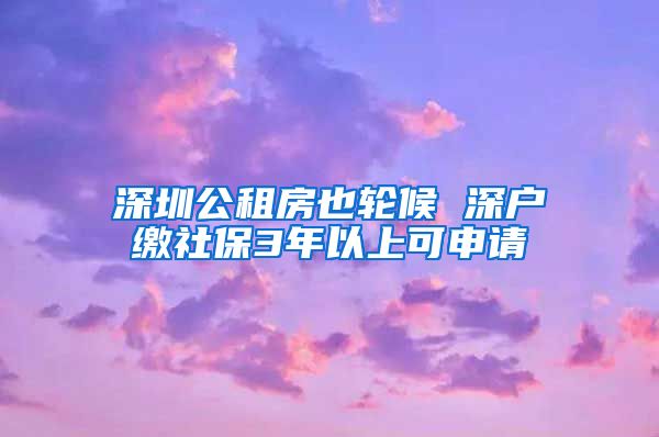 深圳公租房也轮候 深户缴社保3年以上可申请