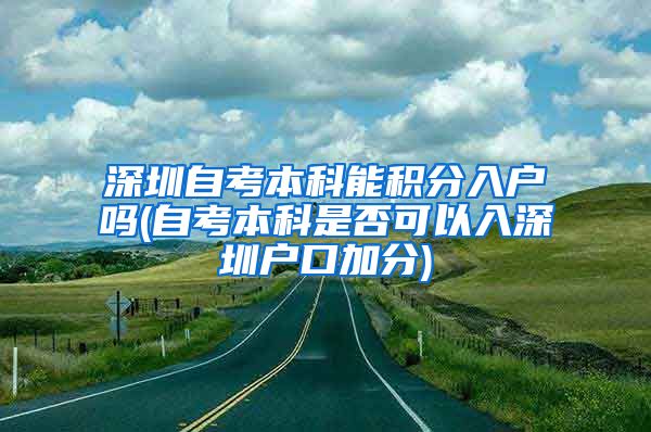 深圳自考本科能积分入户吗(自考本科是否可以入深圳户口加分)