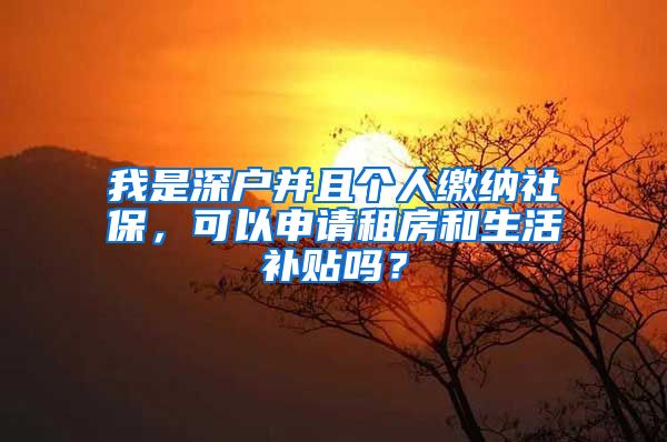 我是深户并且个人缴纳社保，可以申请租房和生活补贴吗？