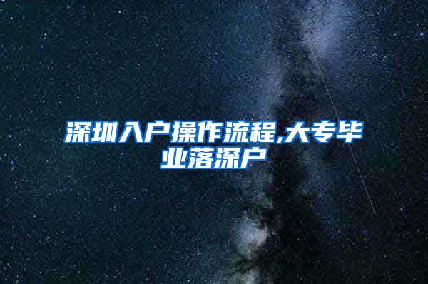 深圳入户操作流程,大专毕业落深户