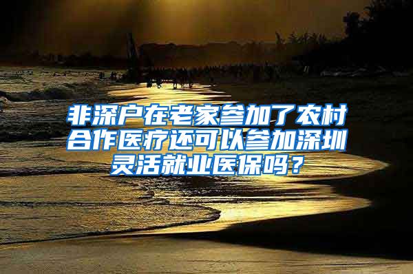 非深户在老家参加了农村合作医疗还可以参加深圳灵活就业医保吗？